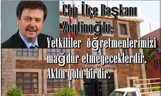 Zeytinoğlu; Yetkililer öğretmenlerimizi mağdur etmeyeceklerdir.