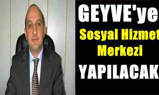 Geyve’ye Sosyal Hizmet Merkezi yapılacak