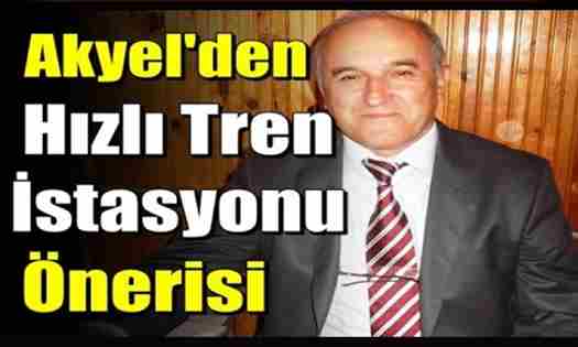 Erol Akyel’den Hızlı Tren istasyonu önerisi…