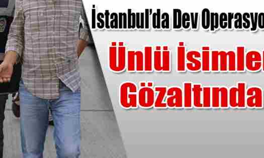 Ünlü işadamları ve çok sayıda kişiye gözaltı şoku