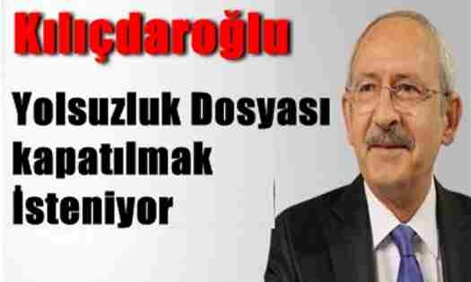 Kılıçdaroğlu; Bu Yolsuzluk Dosyasıda Kapatılmak İsteniyor..
