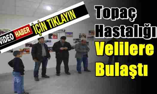 Topaç Hastalığı Velilere Bulaştı..