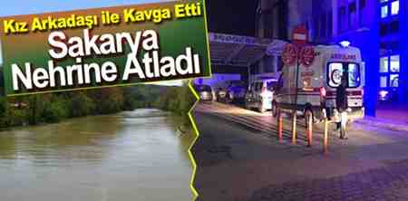Kız Arkadaşı İle Kavga Etti Sakarya Nehrine Atladı