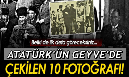 Atatürk’ün belki de ilk kez göreceğiniz Geyve’de çekilmiş fotoğrafları