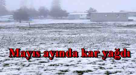 Mayıs ayında kar yağdı !