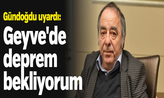 Doç. Dr. Gündoğdu : Geyve’de deprem bekliyorum!