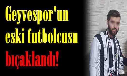 Geyvespor’un eski futbolcusu bıçaklandı!