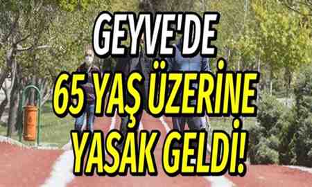 Geyve’de 65 Yaş ve Üzerine Yasak Geldi!