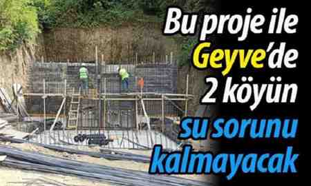 Bu proje ile Geyve’de 2 köyün su sorunu kalmayacak