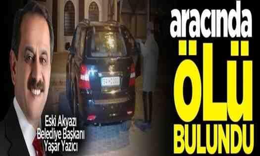 Akyazı Eski Belediye Başkanı Yaşar Yazıcı aracında ölü bulundu