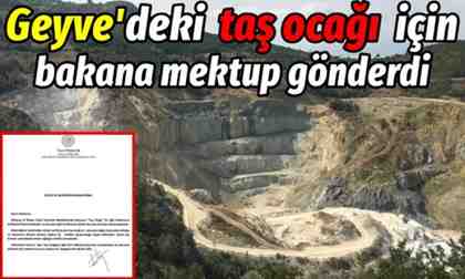 Geyve’deki o taş ocağı için Bakana mektup gönderdi..