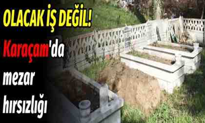 Böylesi görülmedi! Karaçam’da mezar hırsızlığı