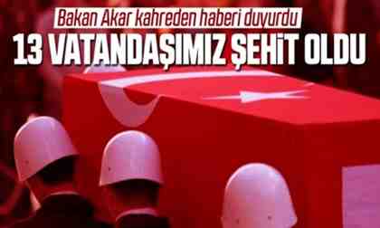Bakan Akar : 13 vatandaşımız şehit oldu!
