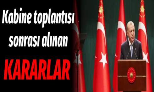Kabine toplantısı sonrası alınan kararlar!