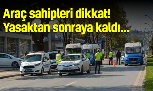 Araç sahipleri dikkat! Yasaktan sonraya kaldı…