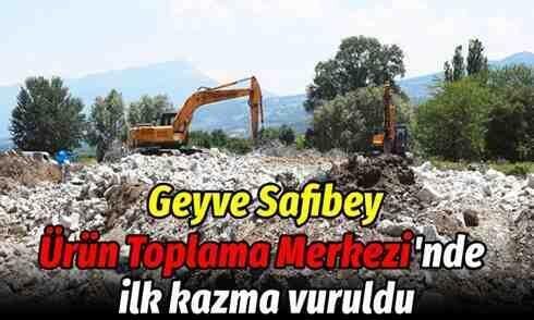 Geyve Safibey Ürün Toplama Merkezi’nde ilk kazma vuruldu