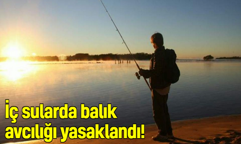 İç sularda balık avcılığı yasaklandı!