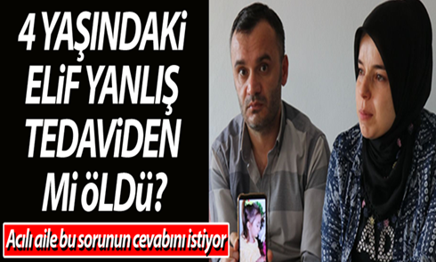 4 yaşındaki Elif yanlış tedaviden mi öldü?