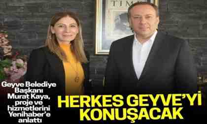 Murat Kaya: “Herkes Geyve’yi konuşacak”