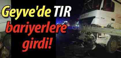 Geyve Düzakçaşehir’de TIR bariyerlere girdi!