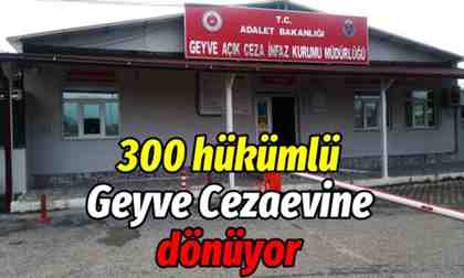 300 hükümlü Geyve Cezaevine dönüyor