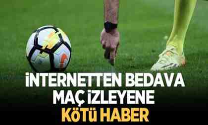 İnternet üzerinden bedava maç izleyenlere kötü haber