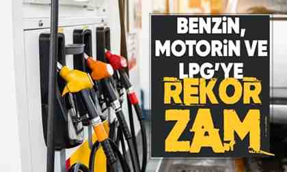 Benzin motorin ve LPG’ye tarihi zam