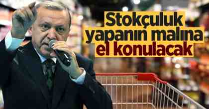 Cumhurbaşkanı Erdoğan: Stokçuluk yapanın malına el konulacak