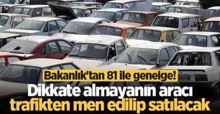 Bakanlık’tan 81 ile genelge! Dikkate almayanın aracı trafikten men edilip satılacak