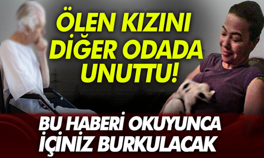 Bu haberi okuyunca içiniz burkulacak…Ölen kızını diğer odada unuttu!