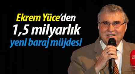 Ekrem Yüce’den 1,5 milyarlık yeni baraj müjdesi