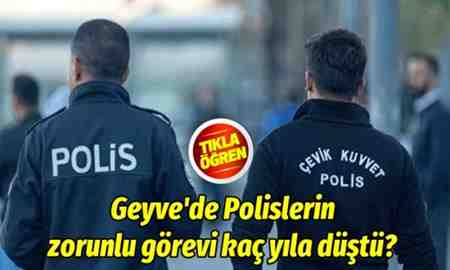 Geyve’de Polislerin zorunlu görevi kaç yıla düştü?