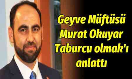 Geyve Müftüsü Murat Okuyar “Taburcu olmak”ı anlattı
