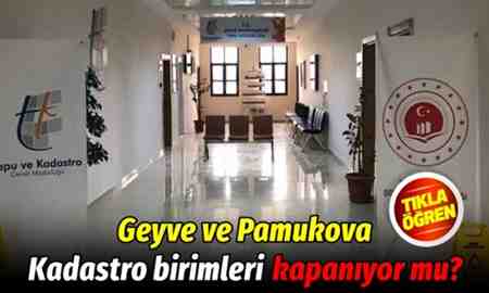 Geyve ve Pamukova Kadastro birimleri kapanıyor mu?