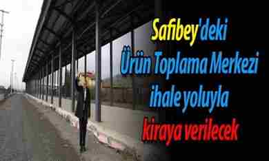 Safibey’deki Ürün Toplama Merkezi ihaleyle kiraya verilecek