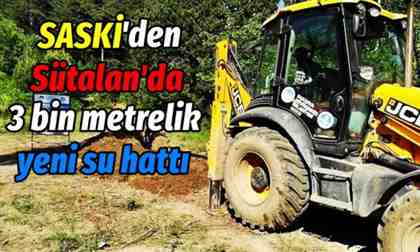 SASKİ’den Sütalan’da 3 bin metrelik yeni su hattı