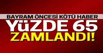 Bayram öncesi kötü haber! Yüzde 65 zamlandı