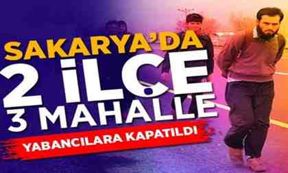Sakarya’da 2 İlçe 3 Mahalle yabancılara kapatıldı