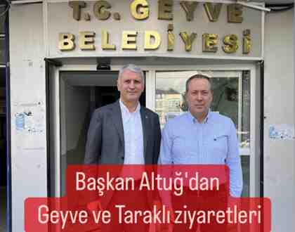 Başkan Altuğ’dan Geyve ve Taraklı ziyaretleri