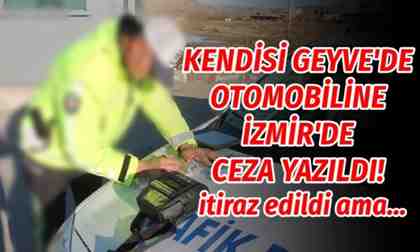 Kendisi Geyve’de otomobiline İzmir’de ceza yazıldı!