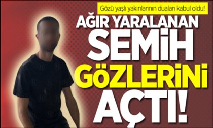 Ağır yaralanan Geyveli Semih gözlerini açtı