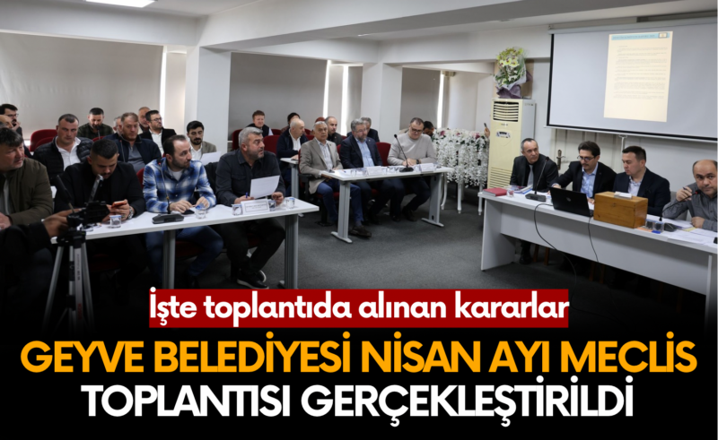 GEYVE BELEDİYESİ NİSAN AYI MECLİS TOPLANTISI GERÇEKLEŞTİRİLDİ