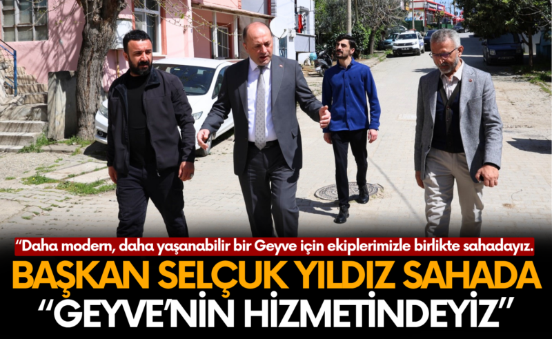 Başkan Selçuk Yıldız Sahada: “Geyve’nin Hizmetindeyiz”