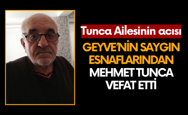 Geyve’nin saygın esnaflarından Mehmet Tunca vefat etti