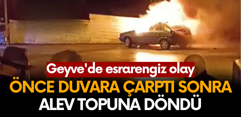 Geyve’de esrarengiz olay… Önce duvara çarptı sonra alev topuna döndü