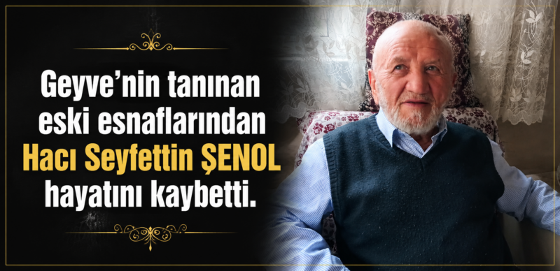Geyve’nin tanınan eski esnaflarından Hacı Seyfettin ŞENOL hayatını kaybetti.