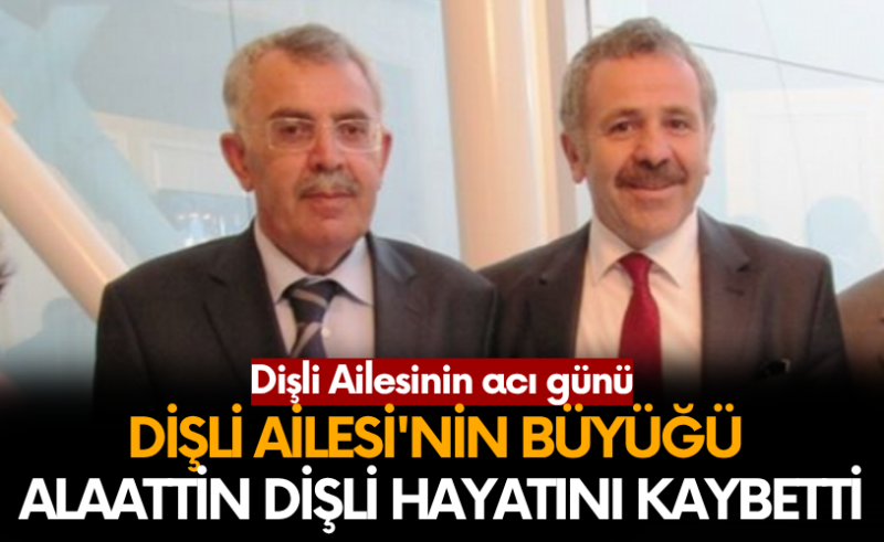 Dişli Ailesinin acı günü : Alaattin Dişli hayatını kaybetti.