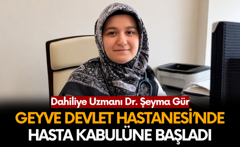 Dahiliye Uzmanı Dr. Şeyma Gür Geyve Devlet Hastanesi’nde hasta kabulüne başladı