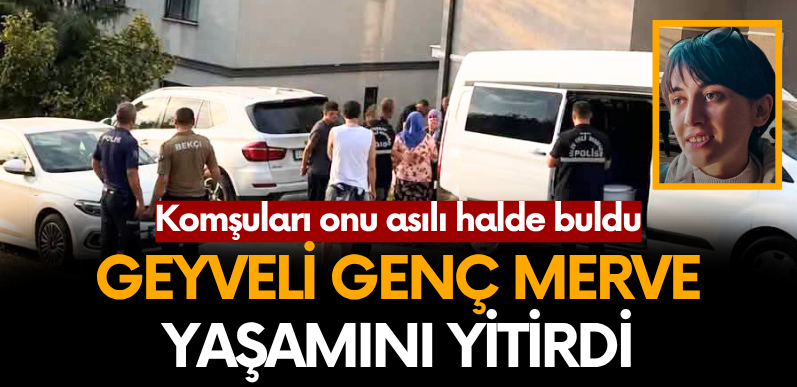Geyveli genç kız yaşamını yitirdi! Komşuları onu asılı halde buldu