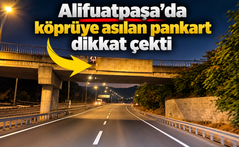 Alifuatpaşa’da köprüye asılan pankart dikkat çekti!